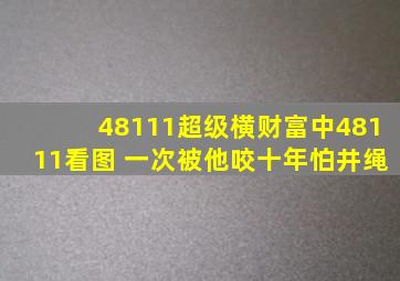 48111超级横财富中48111看图 一次被他咬十年怕井绳